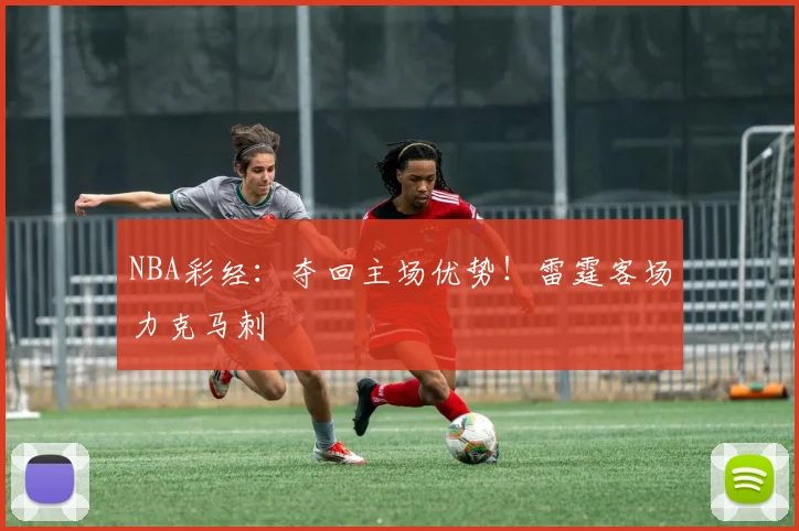 NBA彩经：夺回主场优势！雷霆客场力克马刺