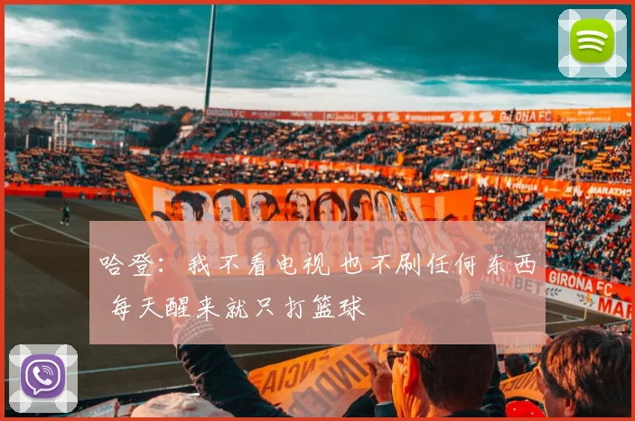哈登：我不看电视 也不刷任何东西 每天醒来就只打篮球
