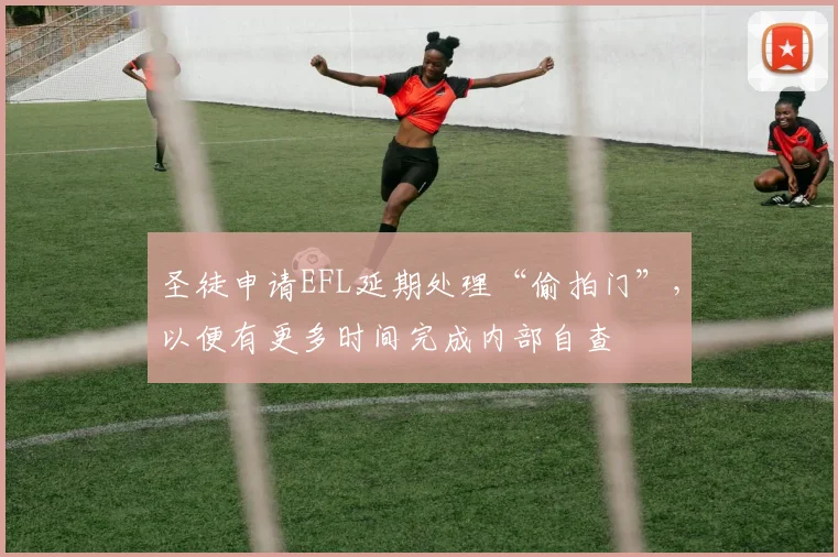 圣徒申请EFL延期处理“偷拍门”，以便有更多时间完成内部自查